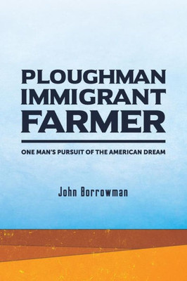Ploughman, Immigrant, Farmer: One Man'S Pursuit Of The American Dream