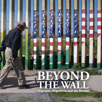 Beyond The Wall: Migrants, Migration, And The Border