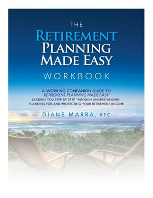 The Retirement Planning Made Easy Workbook: A Working Companion Guide To Retirement Planning Made Easy Leading You Step By Step Through Understanding, ... For And Protecting Your Retirement Income