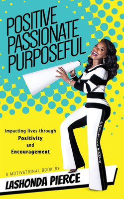 Positive, Passionate, Purposeful: Impacting Lives Through Positivity And Encouragement