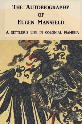 The Autobiography Of Eugen Mansfeld: A German Settler'S Life In Colonial Namibia