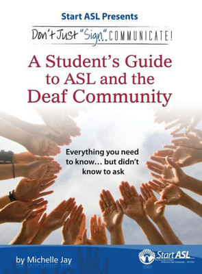 Don'T Just Sign... Communicate!: A Student'S Guide To Asl And The Deaf Community