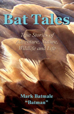 Bat Tales: True Stories Of Adventure, Nature, Wildlife And Life