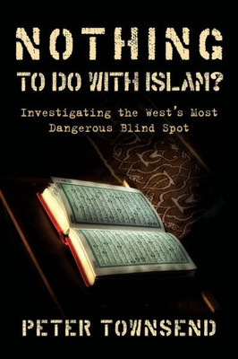 Nothing To Do With Islam?: Investigating The West'S Most Dangerous Blind Spot