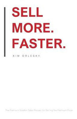 Sell More. Faster.: The Premium Solution Sales Process For Getting The Premium Price