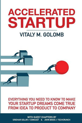 Accelerated Startup: Everything You Need To Know To Make Your Startup Dreams Come True From Idea To Product To Company