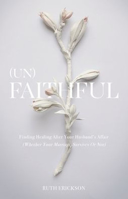 (Un)Faithful: Finding Healing After Your Husband'S Affair (Whether Your Marriage Survives Or Not)