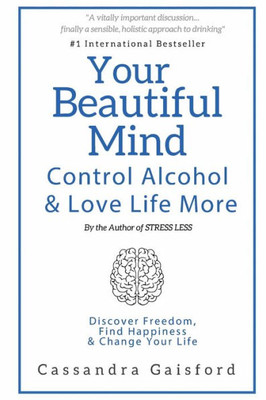 Your Beautiful Mind: Control Alcohol And Love Life More: Discover Freedom, Find Happiness & Change Your Life (Mindful Drinking)