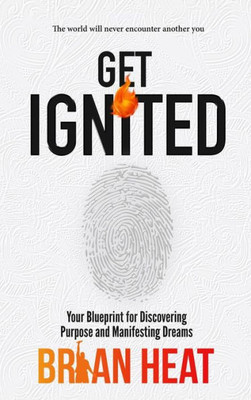 Get Ignited: Your Blueprint For Discovering Purpose And Manifesting Dreams