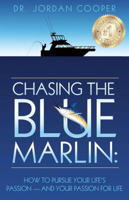 Chasing The Blue Marlin: Pursuing Your Life'S Passion-And Your Passion For Life