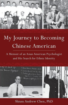 My Journey To Becoming Chinese American: A Memoir Of An Asian American Psychologist And His Search For Ethnic Identity