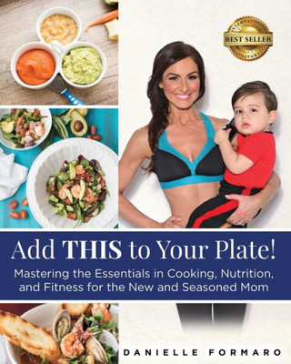 Add This To Your Plate!: Mastering The Essentials In Cooking, Nutrition, And Fitness For The New And Seasoned Mom