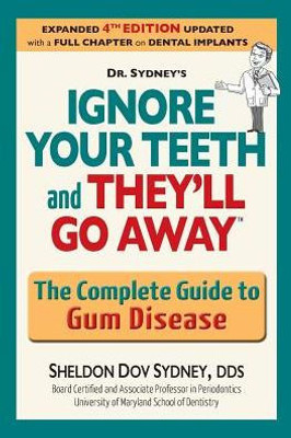 Ignore Your Teeth And They'Ll Go Away: The Complete Guide To Gum Disease