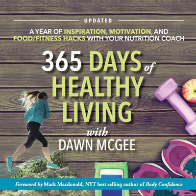 365 Days Of Healthy Living: A Year Of Inspiration, Motivation And Food/Fitness Hacks With Your Nutrition Coach