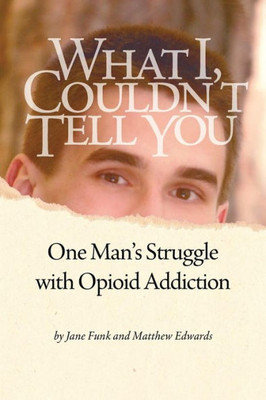 What I Couldn'T Tell You: One Man'S Struggle With Opioid Addiction