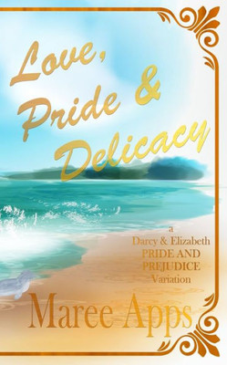 Love, Pride And Delicacy: A Darcy And Elizabeth Pride And Prejudice Variation (Jane Austen Challenge)