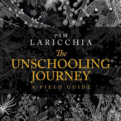 The Unschooling Journey: A Field Guide