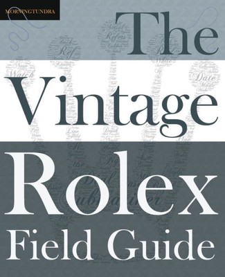 The Vintage Rolex Field Guide: A Survival Manual For The Adventure That Is Vintage Rolex (1) (Field Guides)
