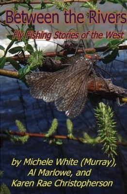 Between The Rivers: Fly Fishing Stories Of The West