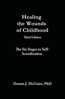 Healing The Wounds Of Childhood: The Six Stages To Self-Actualization