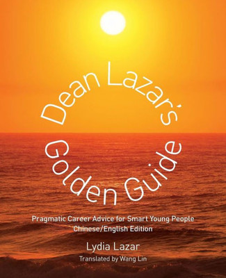 Dean Lazar'S Golden Guide (Chinese/English): Pragmatic Career Advice For Smart Young People Chinese English Edition (Chinese Edition)
