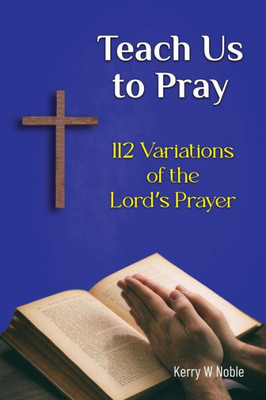 Teach Us To Pray: 112 Variations Of The Lord'S Prayer