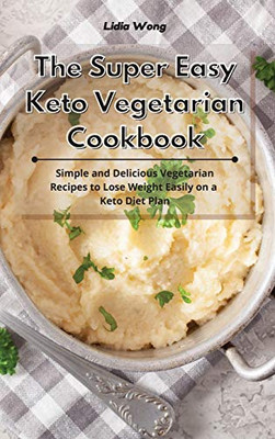 The Super Easy Keto Vegetarian Cookbook: Simple and Delicious Vegetarian Recipes to Lose Weight Easily on a Keto Diet Plan - Hardcover