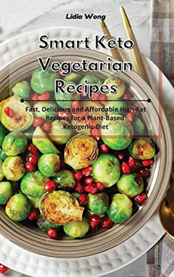 Smart Keto Vegetarian Recipes: Fast, Delicious and Affordable High-Fat Recipes for a Plant-Based Ketogenic Diet - Hardcover