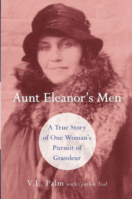 Aunt Eleanor'S Men: A True Story Of One Woman'S Pursuit Of Grandeur