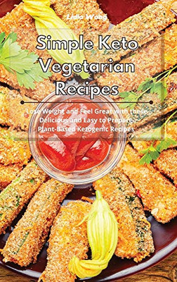 Simple Keto Vegetarian Recipes: Lose Weight and Feel Great with these Delicious and Easy to Prepare Plant-Based Ketogenic Recipes - Hardcover