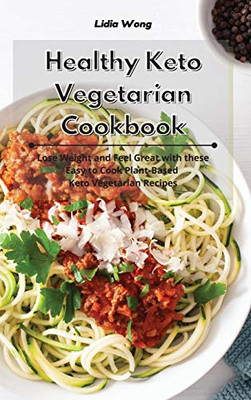 Healthy Keto Vegetarian Cookbook: Lose Weight and Feel Great with these Easy to Cook Plant-Based Keto Vegetarian Recipes - Hardcover