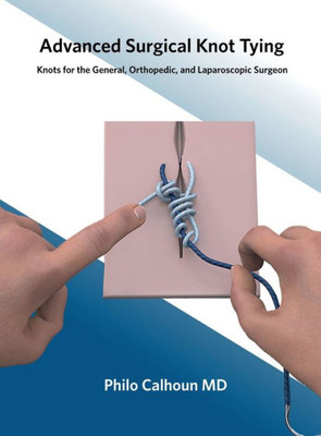 Advanced Surgical Knot Tying, Second Edition: Knots For The General, Orthopedic,And Laparoscopic Surgeon