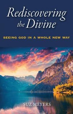 Rediscovering The Divine: Seeing God In A Whole New Way