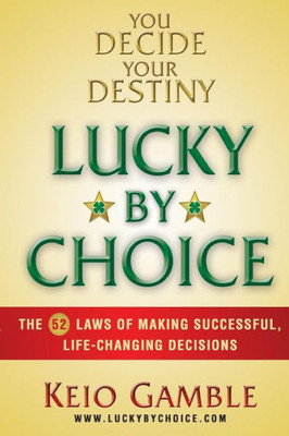 Lucky By Choice: The 52 Laws Of Making Successful, Life-Changing Decisions
