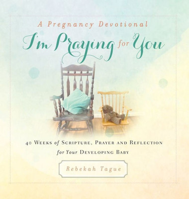 A Pregnancy Devotional- I'M Praying For You: 40 Weeks Of Scripture, Prayer And Reflection For Your Developing Baby (1) (Prayer Legacy Books)