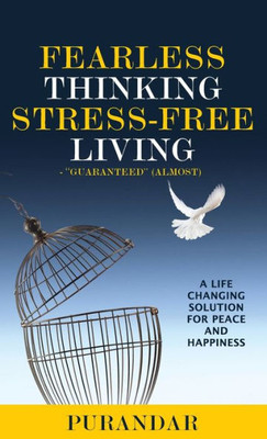 Fearless Thinking, Stress-Free Living: A Life Changing Solution For Peace And Happiness