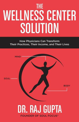 The Wellness Center Solution: How Physicians Can Transform Their Practices, Their Income, And Their Lives