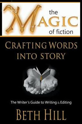 The Magic Of Fiction: Crafting Words Into Story: The Writer'S Guide To Writing & Editing
