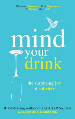 Mind Your Drink: The Surprising Joy Of Sobriety: Control Alcohol, Discover Freedom, Find Happiness And Change Your Life (3) (Mindful Drinking)
