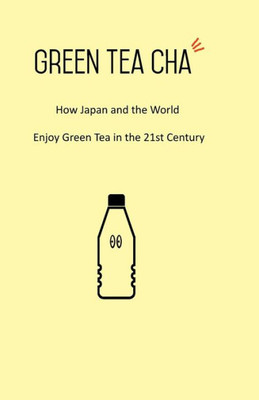 Green Tea Cha: How Japan And The World Enjoy Green Tea In The 21St Century
