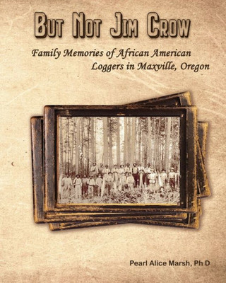 But Not Jim Crow: Family Memories Of African American Loggers Of Maxville, Oregon