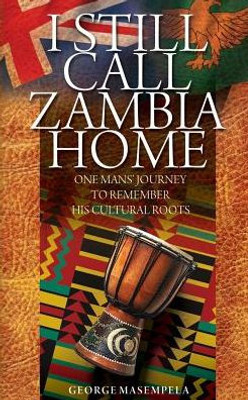 I Still Call Zambia Home: One Man'S Journey To Remember His Cultural Roots