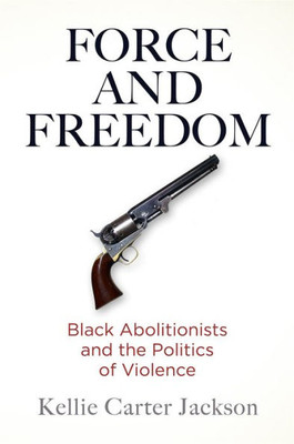 Force And Freedom: Black Abolitionists And The Politics Of Violence (America In The Nineteenth Century)