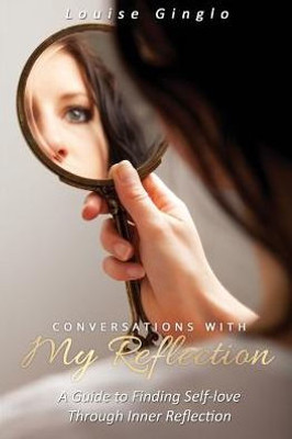 Conversations With My Reflection: A Guide To Finding Self-Love Through Inner Reflection