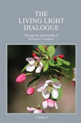 The Living Light Dialogue Volume 6: Spiritual Awareness Classes Of The Living Light Philosophy