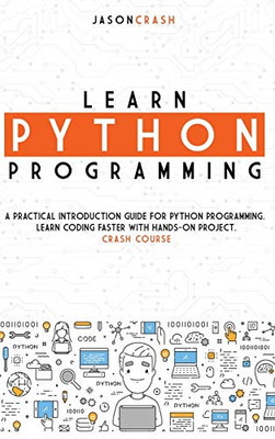 Learn Python Programming: A Practical Introduction Guide for Python Programming. Learn Coding Faster with Hands-On Project. Crash Course - 9781802121209