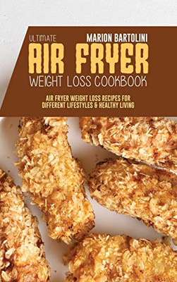 Ultimate Air Fryer Weight Loss Cookbook: Air Fryer Weight Loss Recipes for Different Lifestyles & Healthy Living - 9781801796637