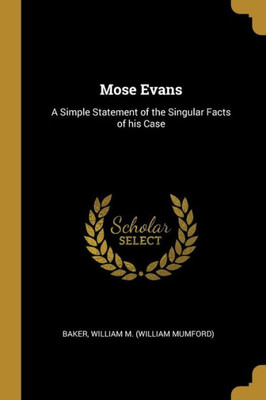 Mose Evans: A Simple Statement Of The Singular Facts Of His Case