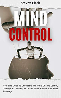 Mind Control: Your Easy Guide To Understand The World Of Mind Control, Through All Techniques About Mind Control And Body Language - 9781914232671