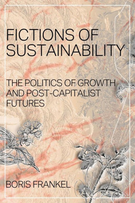 Fictions Of Sustainability: The Politics Of Growth And Post Capitalist Futures